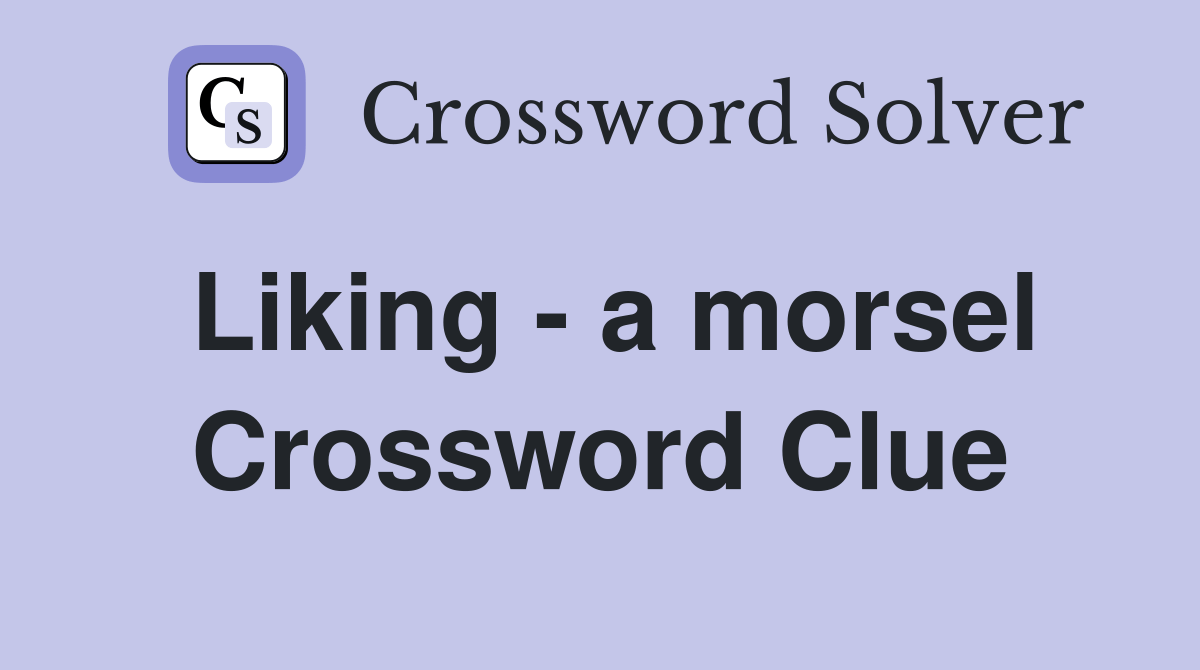 Liking a morsel Crossword Clue Answers Crossword Solver